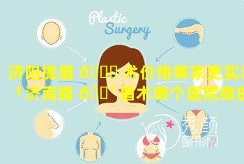 济阳提眉 🐈 术价格哪家更实惠「济南提 🌹 眉术哪个医院做的好」